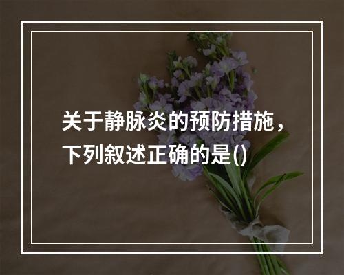 关于静脉炎的预防措施，下列叙述正确的是()