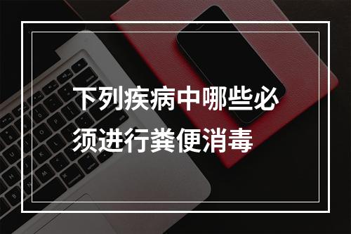 下列疾病中哪些必须进行粪便消毒