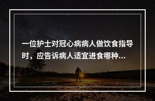 一位护士对冠心病病人做饮食指导时，应告诉病人适宜进食哪种食物