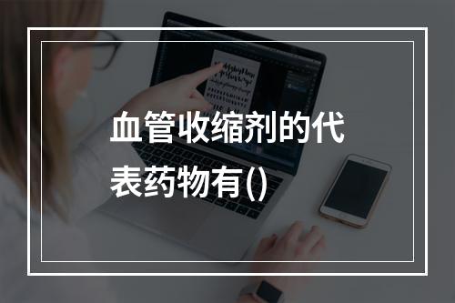 血管收缩剂的代表药物有()