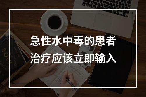 急性水中毒的患者治疗应该立即输入