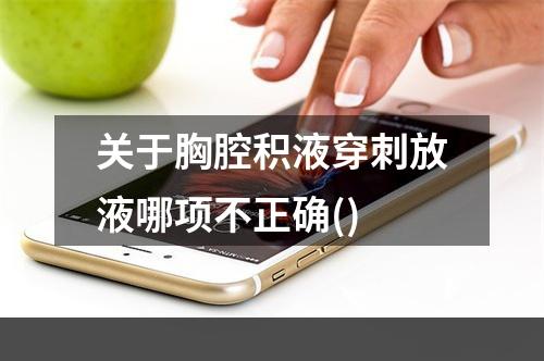 关于胸腔积液穿刺放液哪项不正确()