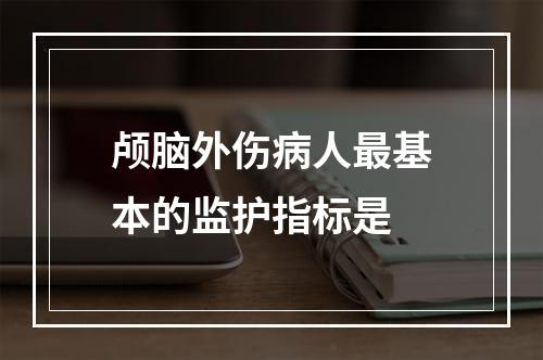 颅脑外伤病人最基本的监护指标是