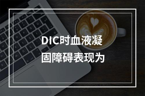 DIC时血液凝固障碍表现为