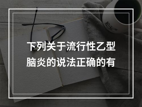 下列关于流行性乙型脑炎的说法正确的有