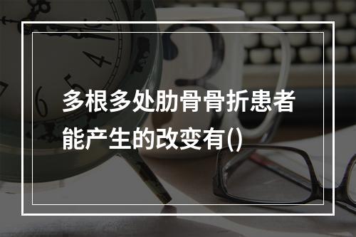 多根多处肋骨骨折患者能产生的改变有()