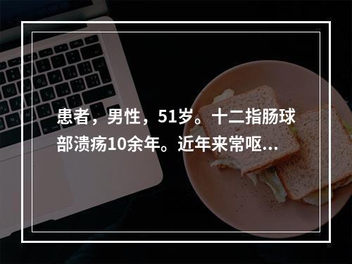 患者，男性，51岁。十二指肠球部溃疡10余年。近年来常呕吐带