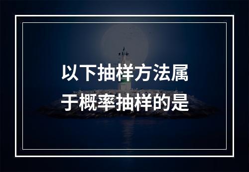 以下抽样方法属于概率抽样的是