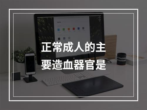 正常成人的主要造血器官是