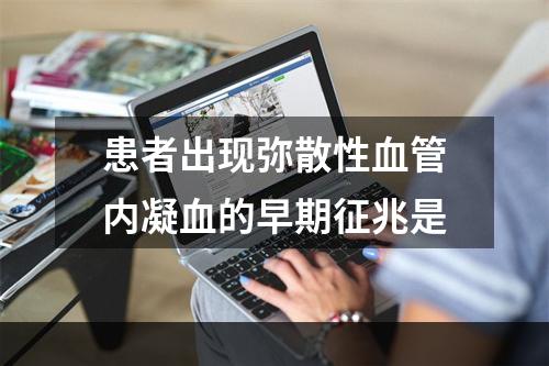 患者出现弥散性血管内凝血的早期征兆是