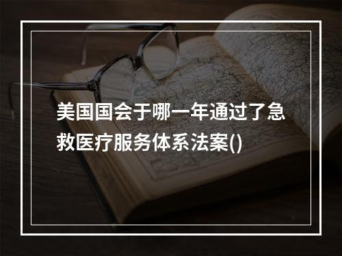 美国国会于哪一年通过了急救医疗服务体系法案()