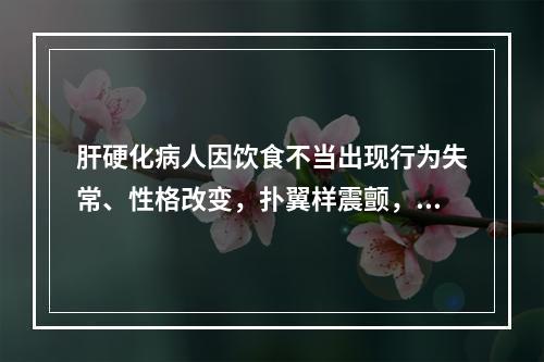 肝硬化病人因饮食不当出现行为失常、性格改变，扑翼样震颤，脑电