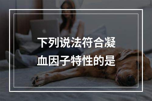 下列说法符合凝血因子特性的是