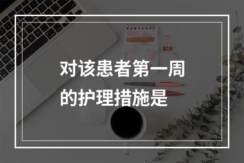 对该患者第一周的护理措施是