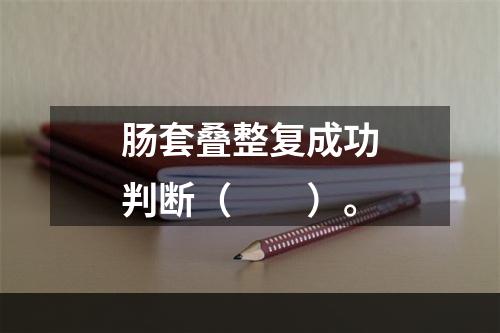 肠套叠整复成功判断（　　）。