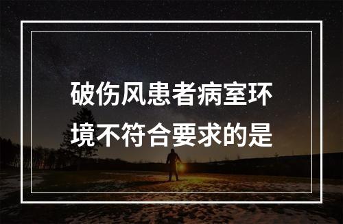 破伤风患者病室环境不符合要求的是