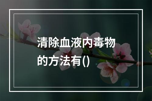 清除血液内毒物的方法有()