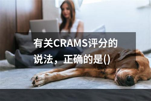 有关CRAMS评分的说法，正确的是()