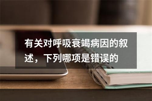 有关对呼吸衰竭病因的叙述，下列哪项是错误的