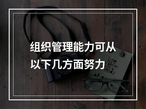 组织管理能力可从以下几方面努力