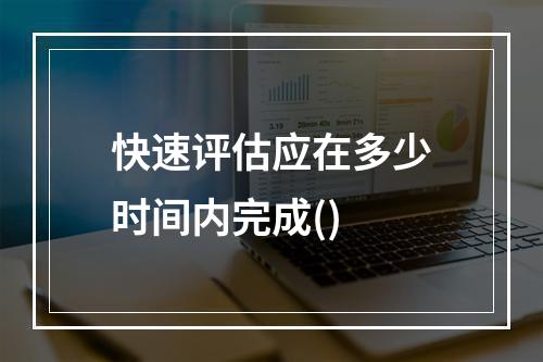 快速评估应在多少时间内完成()