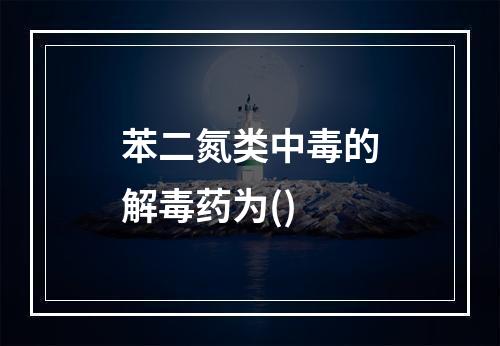 苯二氮类中毒的解毒药为()