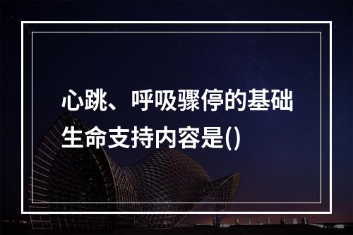 心跳、呼吸骤停的基础生命支持内容是()