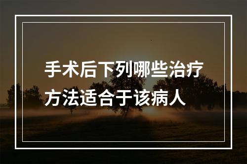 手术后下列哪些治疗方法适合于该病人