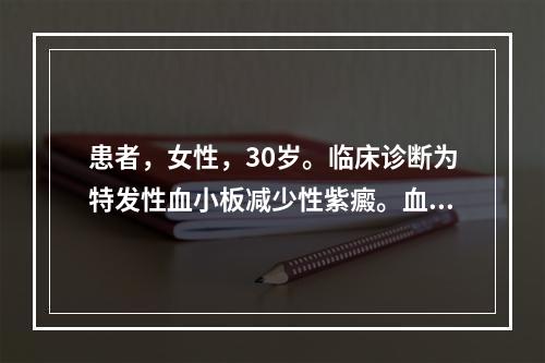 患者，女性，30岁。临床诊断为特发性血小板减少性紫癜。血常规