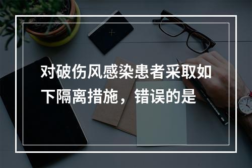 对破伤风感染患者采取如下隔离措施，错误的是