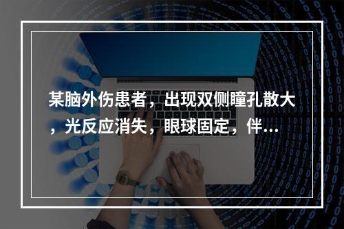 某脑外伤患者，出现双侧瞳孔散大，光反应消失，眼球固定，伴深昏