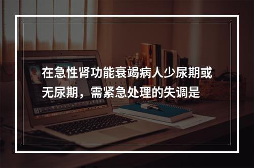 在急性肾功能衰竭病人少尿期或无尿期，需紧急处理的失调是