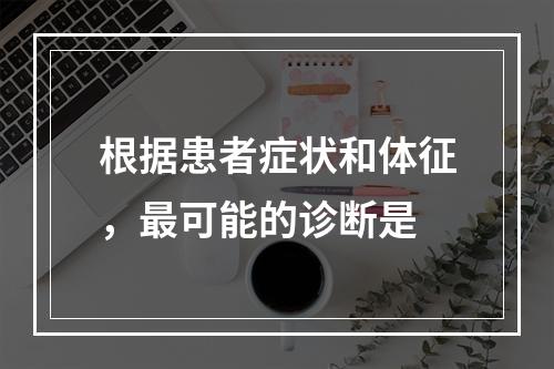 根据患者症状和体征，最可能的诊断是