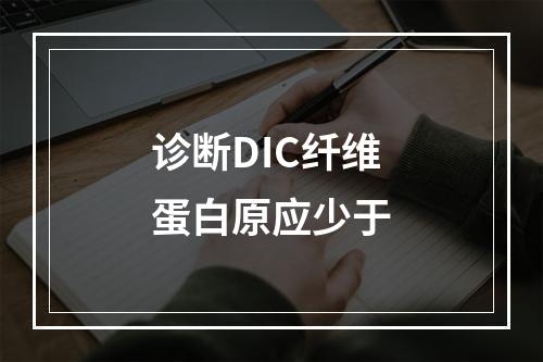 诊断DIC纤维蛋白原应少于