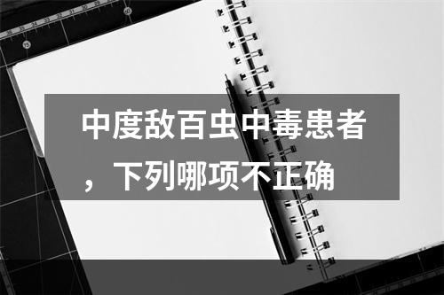 中度敌百虫中毒患者，下列哪项不正确