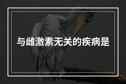 与雌激素无关的疾病是