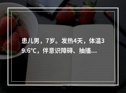 患儿男，7岁。发热4天，体温39.6℃，伴意识障碍、抽搐、脑