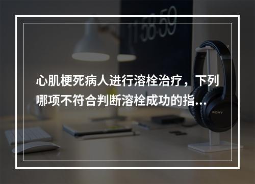 心肌梗死病人进行溶栓治疗，下列哪项不符合判断溶栓成功的指标