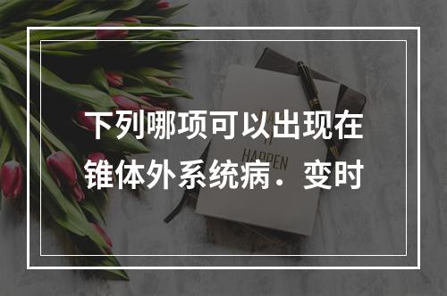 下列哪项可以出现在锥体外系统病．变时