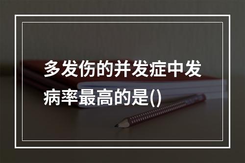 多发伤的并发症中发病率最高的是()