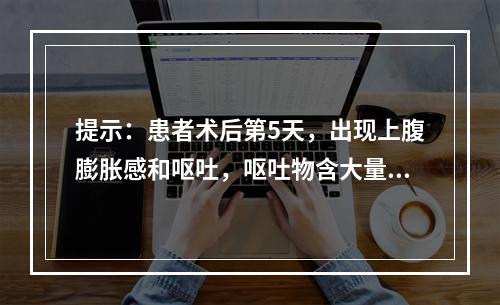 提示：患者术后第5天，出现上腹膨胀感和呕吐，呕吐物含大量胆汁