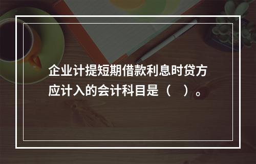 企业计提短期借款利息时贷方应计入的会计科目是（　）。