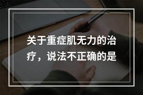 关于重症肌无力的治疗，说法不正确的是