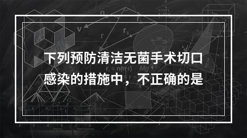 下列预防清洁无菌手术切口感染的措施中，不正确的是