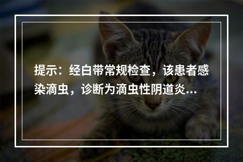 提示：经白带常规检查，该患者感染滴虫，诊断为滴虫性阴道炎。关