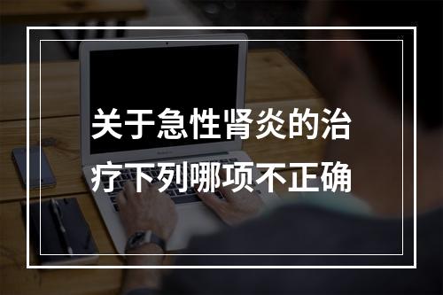 关于急性肾炎的治疗下列哪项不正确