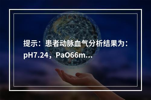 提示：患者动脉血气分析结果为：pH7.24，PaO66mmH