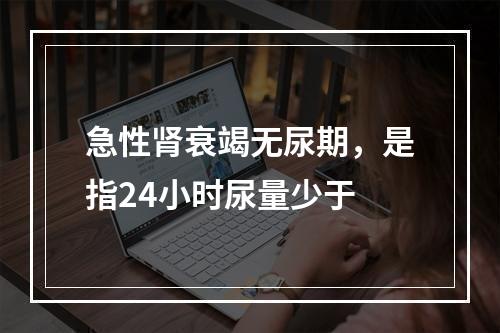 急性肾衰竭无尿期，是指24小时尿量少于