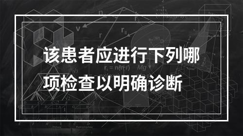 该患者应进行下列哪项检查以明确诊断