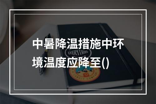 中暑降温措施中环境温度应降至()